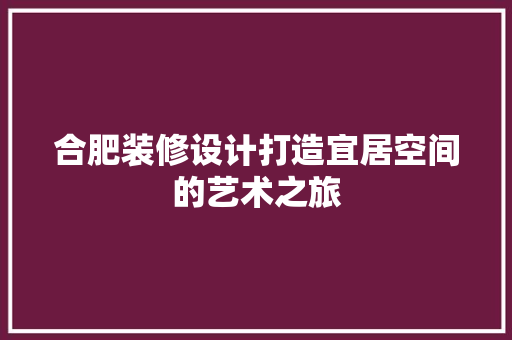 合肥装修设计打造宜居空间的艺术之旅