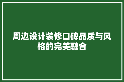 周边设计装修口碑品质与风格的完美融合