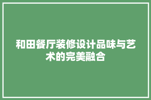 和田餐厅装修设计品味与艺术的完美融合