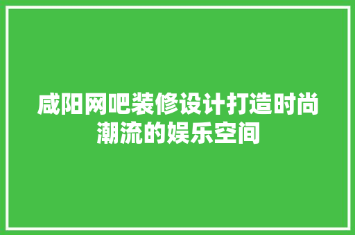 咸阳网吧装修设计打造时尚潮流的娱乐空间