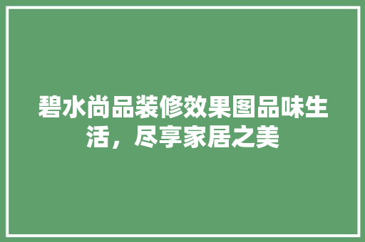 碧水尚品装修效果图品味生活，尽享家居之美