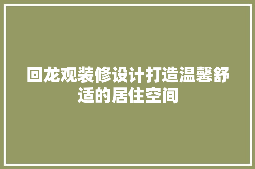 回龙观装修设计打造温馨舒适的居住空间