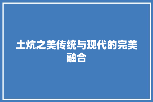 土炕之美传统与现代的完美融合