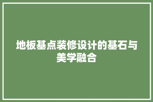 地板基点装修设计的基石与美学融合