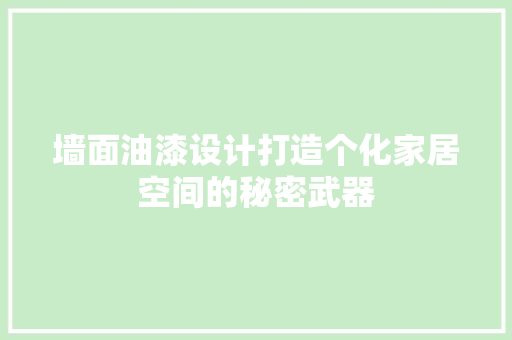 墙面油漆设计打造个化家居空间的秘密武器
