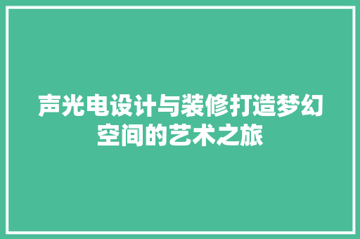 声光电设计与装修打造梦幻空间的艺术之旅