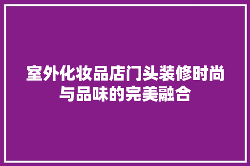 室外化妆品店门头装修时尚与品味的完美融合