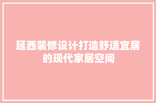 延西装修设计打造舒适宜居的现代家居空间