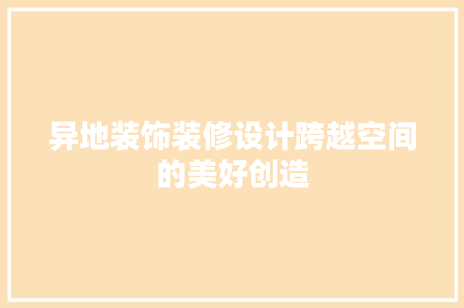 异地装饰装修设计跨越空间的美好创造