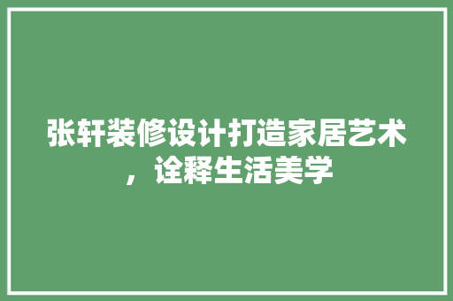 张轩装修设计打造家居艺术，诠释生活美学
