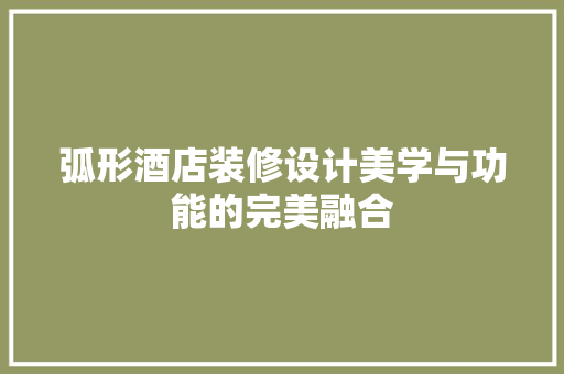 弧形酒店装修设计美学与功能的完美融合