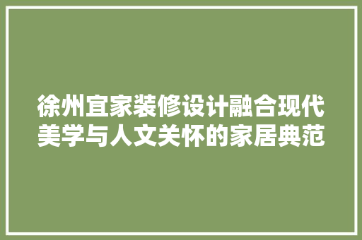 徐州宜家装修设计融合现代美学与人文关怀的家居典范