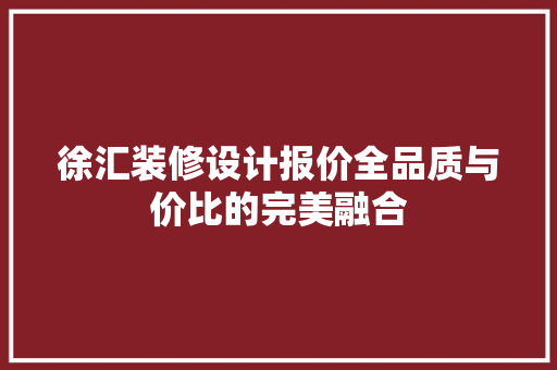 徐汇装修设计报价全品质与价比的完美融合