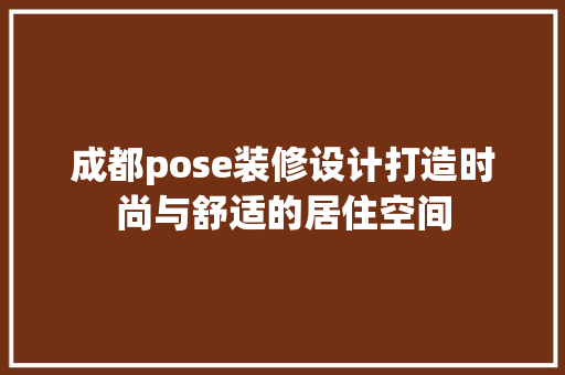 成都pose装修设计打造时尚与舒适的居住空间