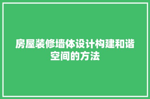 房屋装修墙体设计构建和谐空间的方法