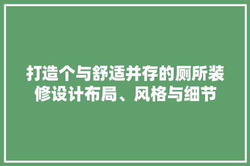 打造个与舒适并存的厕所装修设计布局、风格与细节