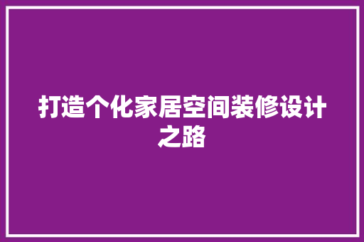 打造个化家居空间装修设计之路