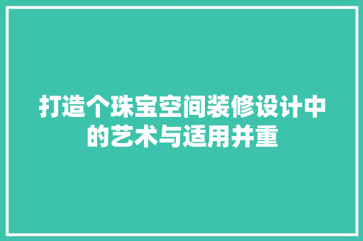 打造个珠宝空间装修设计中的艺术与适用并重