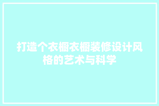 打造个衣橱衣橱装修设计风格的艺术与科学