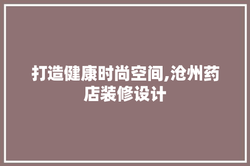 打造健康时尚空间,沧州药店装修设计