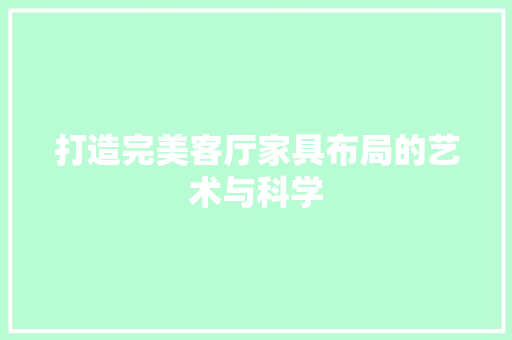 打造完美客厅家具布局的艺术与科学