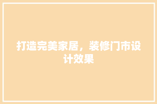 打造完美家居，装修门市设计效果