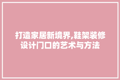 打造家居新境界,鞋架装修设计门口的艺术与方法  第1张