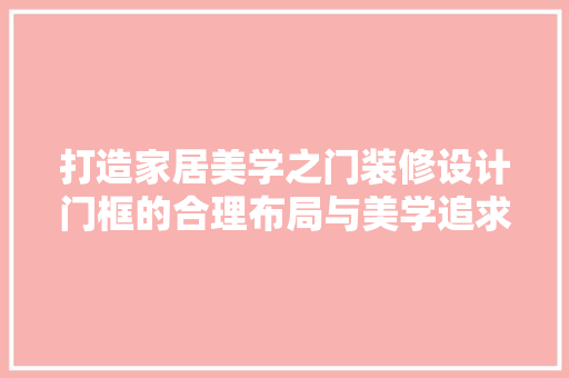 打造家居美学之门装修设计门框的合理布局与美学追求