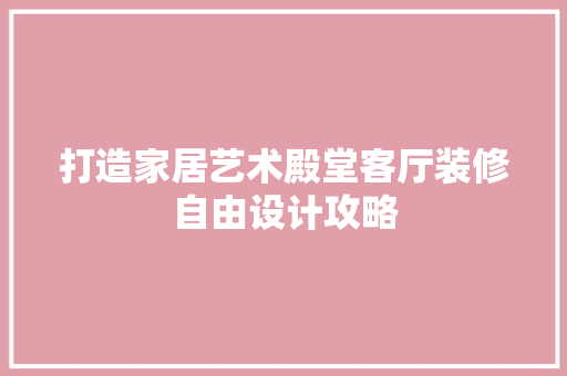 打造家居艺术殿堂客厅装修自由设计攻略