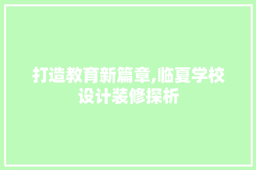 打造教育新篇章,临夏学校设计装修探析
