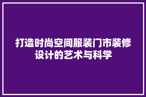 打造时尚空间服装门市装修设计的艺术与科学