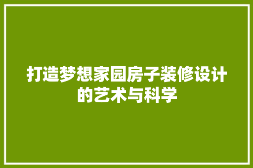 打造梦想家园房子装修设计的艺术与科学