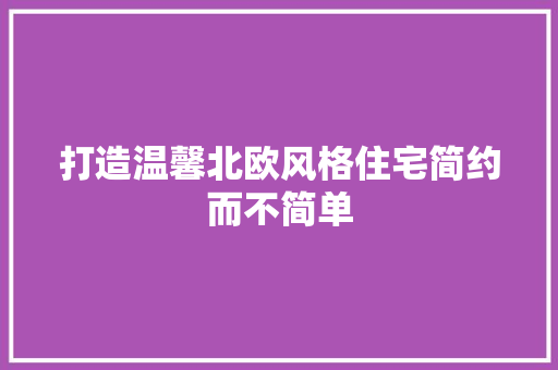 打造温馨北欧风格住宅简约而不简单