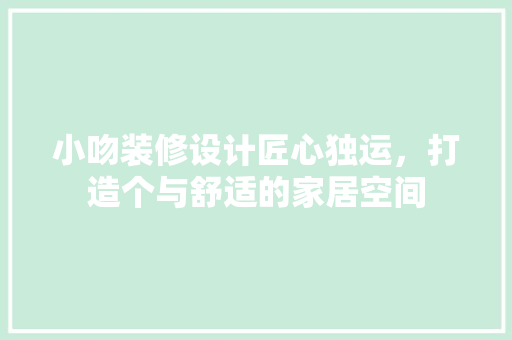 小吻装修设计匠心独运，打造个与舒适的家居空间
