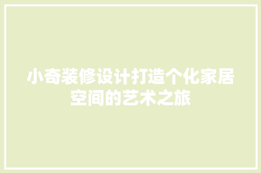 小奇装修设计打造个化家居空间的艺术之旅