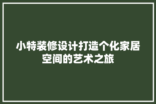 小特装修设计打造个化家居空间的艺术之旅