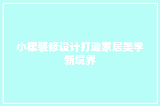 小霍装修设计打造家居美学新境界
