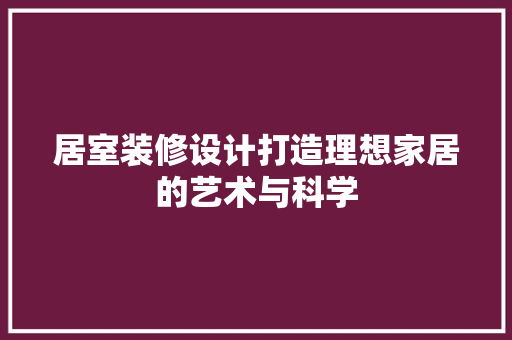 居室装修设计打造理想家居的艺术与科学