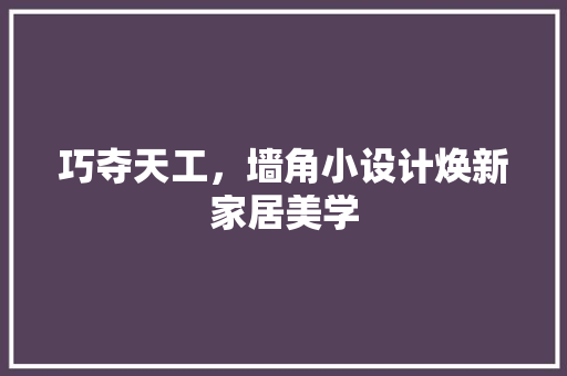 巧夺天工，墙角小设计焕新家居美学  第1张