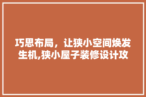 巧思布局，让狭小空间焕发生机,狭小屋子装修设计攻略