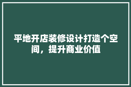 平地开店装修设计打造个空间，提升商业价值