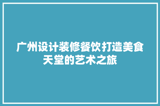 广州设计装修餐饮打造美食天堂的艺术之旅