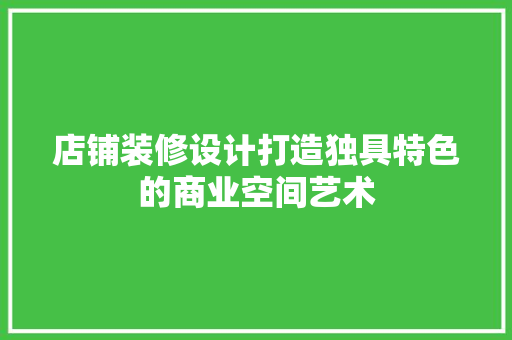 店铺装修设计打造独具特色的商业空间艺术