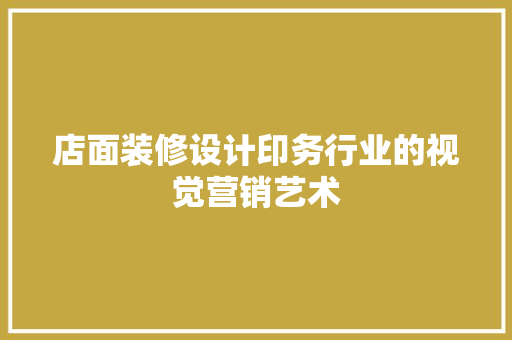 店面装修设计印务行业的视觉营销艺术