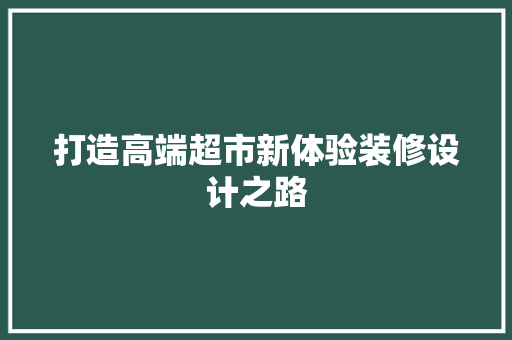 打造高端超市新体验装修设计之路