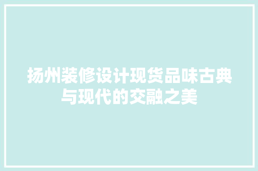 扬州装修设计现货品味古典与现代的交融之美