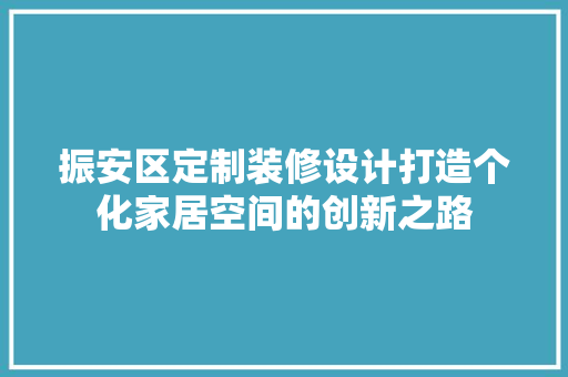 振安区定制装修设计打造个化家居空间的创新之路