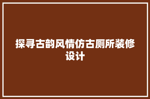 探寻古韵风情仿古厕所装修设计