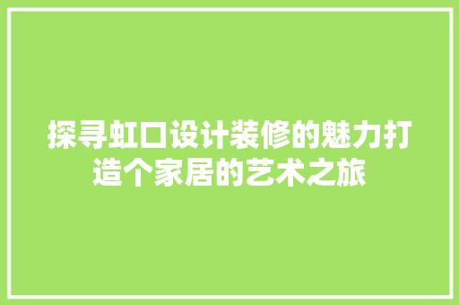 探寻虹口设计装修的魅力打造个家居的艺术之旅