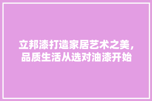 立邦漆打造家居艺术之美，品质生活从选对油漆开始